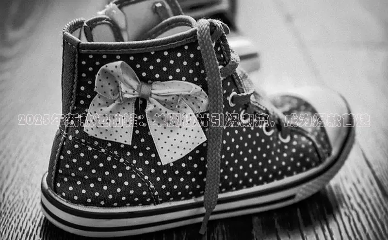 2025年新款运动鞋：单脚设计引爆潮流，成为爆款首选