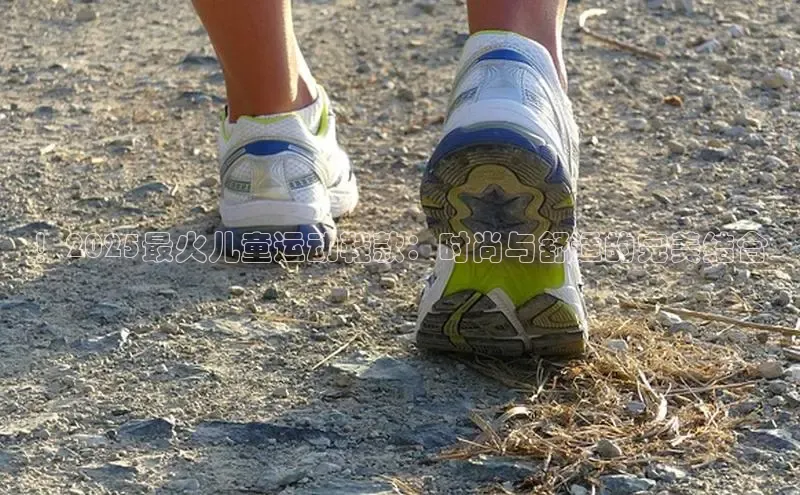 ！2025最火儿童运动鞋款：时尚与舒适的完美结合