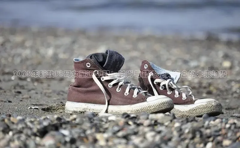 2025年新款38码女童运动鞋：时尚与舒适完美结合的未来趋势