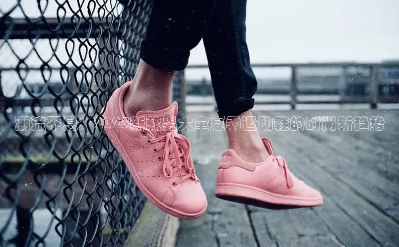 潮流不息：2025新款男大童夏季运动鞋的时尚新趋势