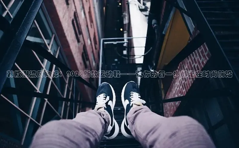 韩版潮流风向标：2025新款运动鞋——让你的每一步都走在时尚前沿