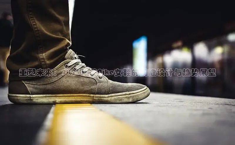 重塑未来：2025年前Nike女鞋的前瞻设计与趋势展望