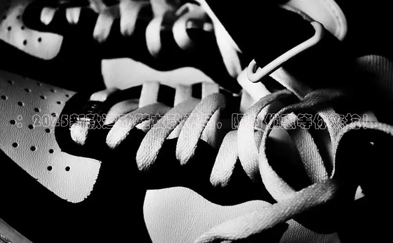 ：2025新款运动鞋女款爆品，限时优惠等你来抢！