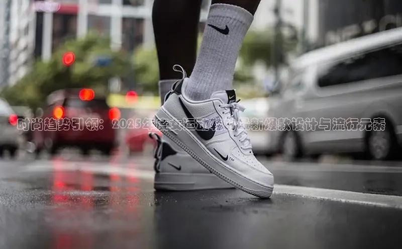 时尚趋势引领：2025年度女运动鞋的最新爆款设计与流行元素