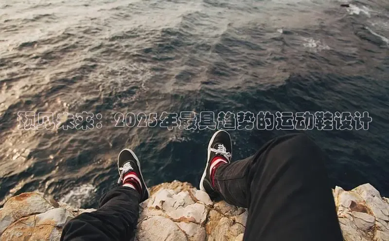 预见未来：2025年最具趋势的运动鞋设计