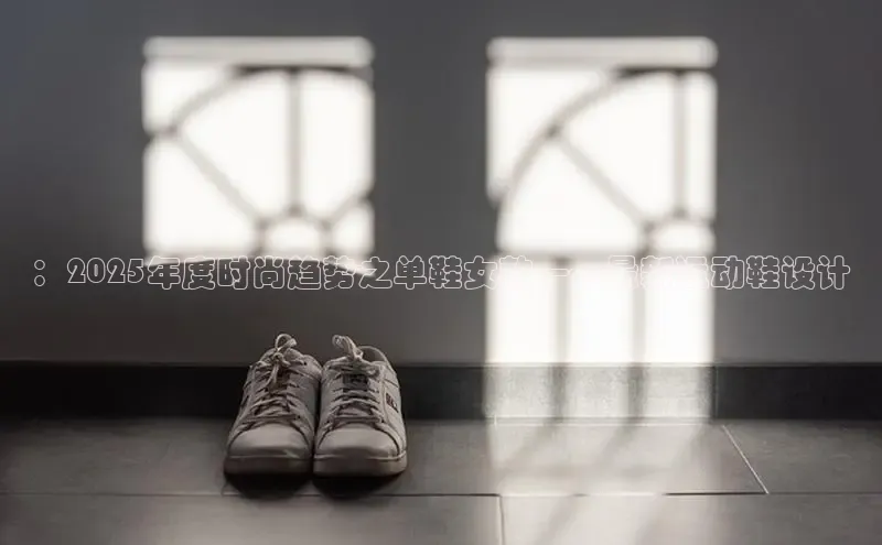 ：2025年度时尚趋势之单鞋女款——最新运动鞋设计