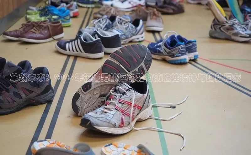 革新未来：2025年福建男款运动鞋的前瞻性设计与趋势洞察