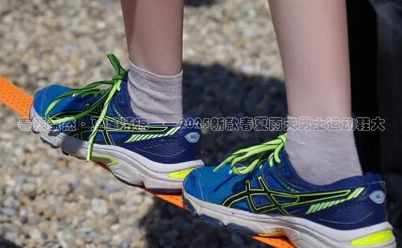 春意盎然·夏至清凉——2025新款春夏雨天男士运动鞋大