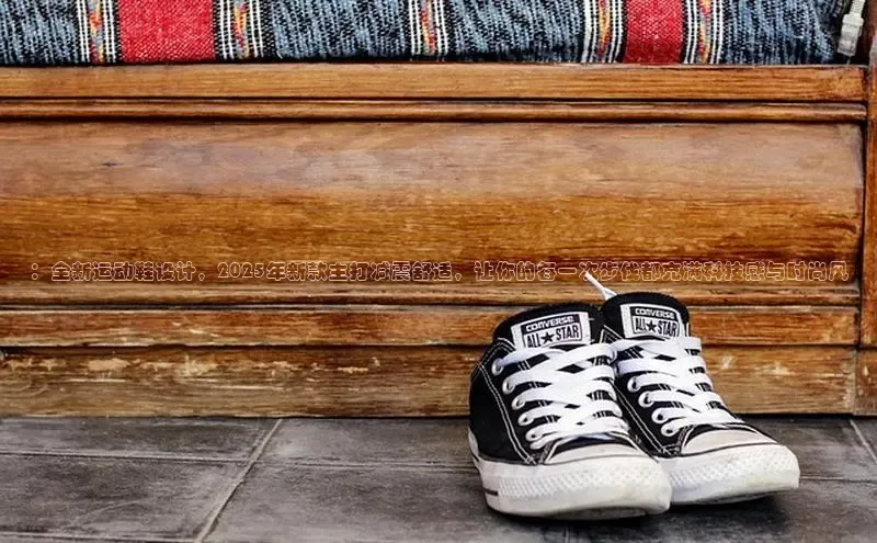 ：全新运动鞋设计，2025年新款主打减震舒适，让你的每一次步伐都充满科技感与时尚风