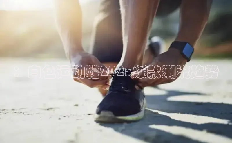 ：白色运动鞋2025爆款潮流趋势