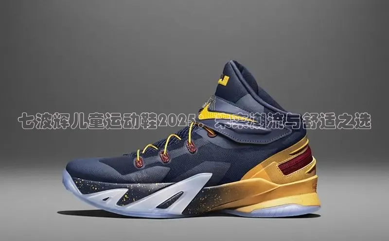 七波辉儿童运动鞋2025：未来潮流与舒适之选