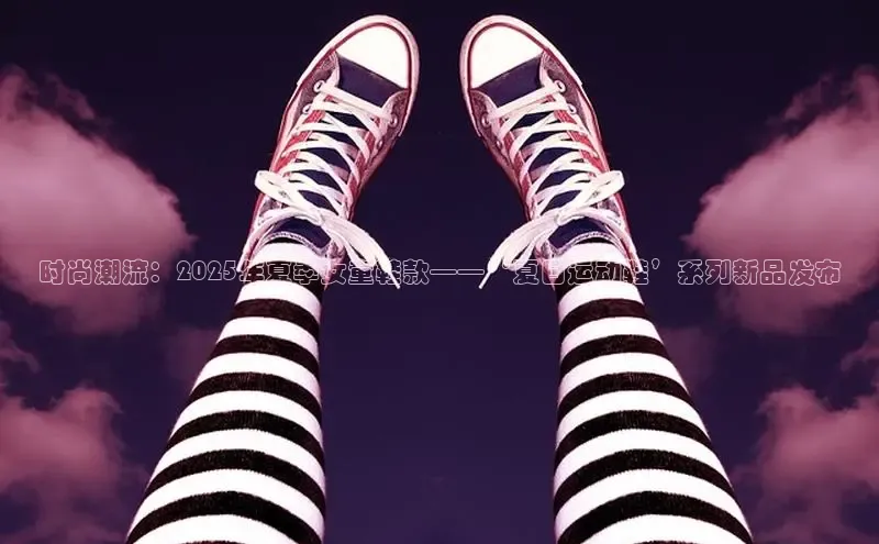 时尚潮流：2025年夏季女童鞋款——‘夏日运动鞋’系列新品发布