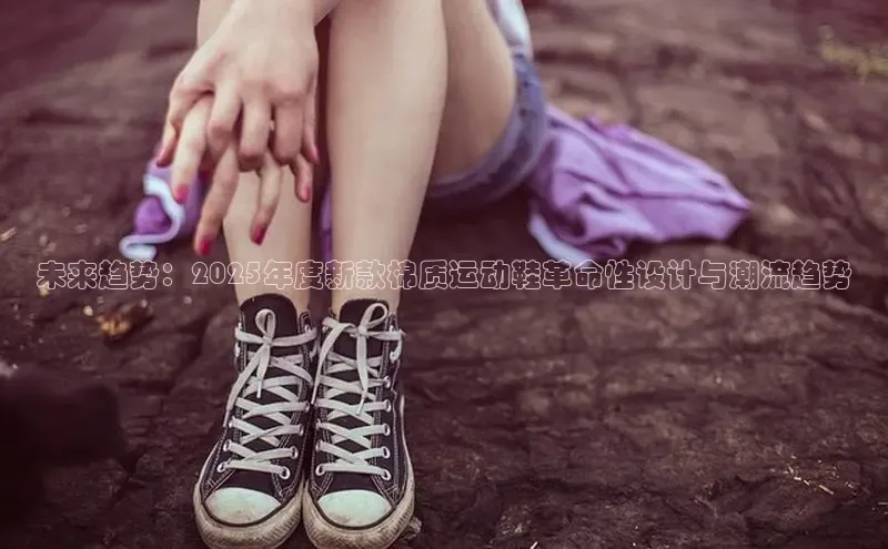 未来趋势：2025年度新款棉质运动鞋革命性设计与潮流趋势
