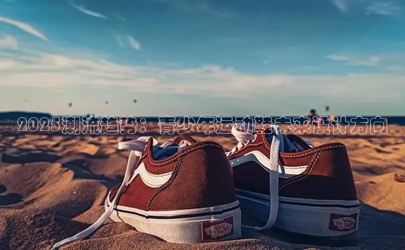 2025潮流趋势：青少年运动鞋未来设计方向