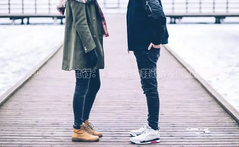 春夏2025新款流行：全新运动鞋设计引领时尚潮流