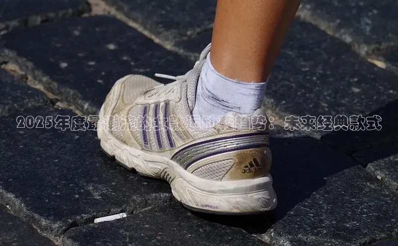 2025年度最潮流的女款运动鞋趋势：未来经典款式