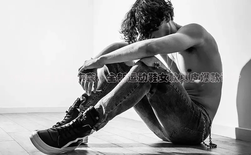 2025新款潮流来袭：全新运动鞋女款真皮爆款设计