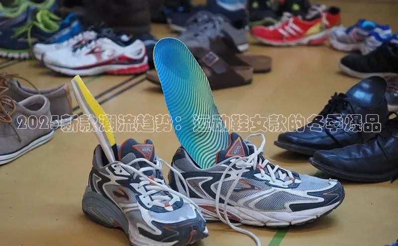 2025新款潮流趋势：运动鞋女款的冬季爆品