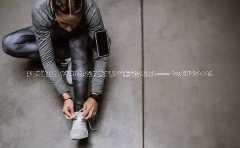 超越传统：QWEN推荐的未来儿童运动鞋设计——GoodKids2025